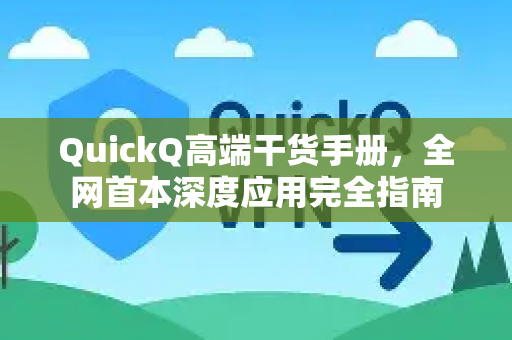 QuickQ高端干货手册，全网首本深度应用完全指南-第1张图片-QuickQ客户端官网 - 享免费VPN高速体验