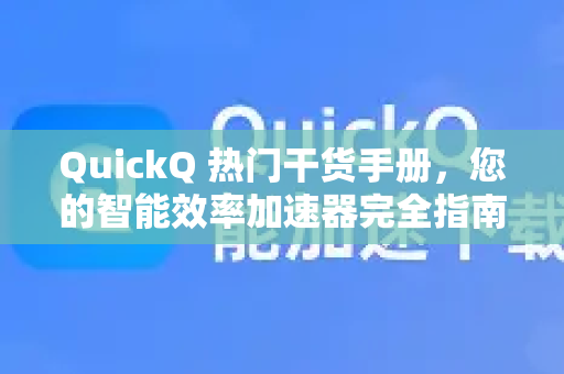 QuickQ 热门干货手册，您的智能效率加速器完全指南-第1张图片-QuickQ客户端官网 - 享免费VPN高速体验