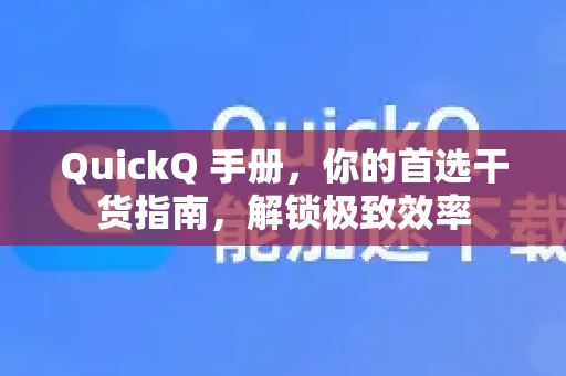 QuickQ 手册，你的首选干货指南，解锁极致效率-第1张图片-QuickQ客户端官网 - 享免费VPN高速体验