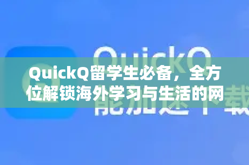QuickQ留学生必备，全方位解锁海外学习与生活的网络加速神器