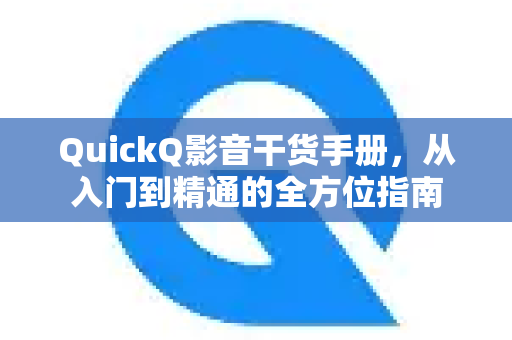 QuickQ影音干货手册，从入门到精通的全方位指南-第1张图片-QuickQ客户端官网 - 享免费VPN高速体验