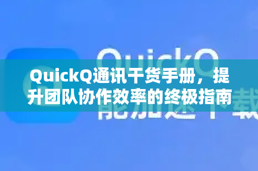 QuickQ通讯干货手册，提升团队协作效率的终极指南-第1张图片-QuickQ客户端官网 - 享免费VPN高速体验