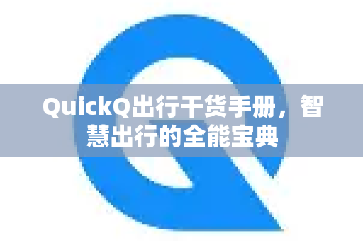 QuickQ出行干货手册，智慧出行的全能宝典-第1张图片-QuickQ客户端官网 - 享免费VPN高速体验