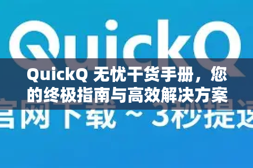 QuickQ 无忧干货手册，您的终极指南与高效解决方案-第1张图片-QuickQ客户端官网 - 享免费VPN高速体验