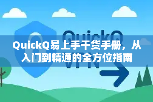 QuickQ易上手干货手册，从入门到精通的全方位指南-第1张图片-QuickQ客户端官网 - 享免费VPN高速体验
