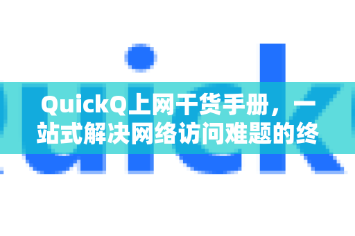 QuickQ上网干货手册，一站式解决网络访问难题的终极指南-第1张图片-QuickQ客户端官网 - 享免费VPN高速体验