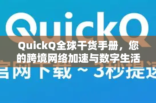 QuickQ全球干货手册,您的跨境网络加速与数字生活全能指南-第1张图片-QuickQ客户端官网 - 享免费VPN高速体验 QuickQ全球干货手册,您的跨境网络加速与数字生活全能指南-第1张图片-QuickQ客户端官网 - 享免费VPN高速体验