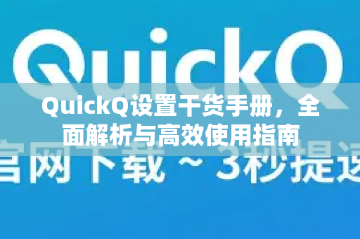 QuickQ设置干货手册，全面解析与高效使用指南-第1张图片-QuickQ客户端官网 - 享免费VPN高速体验