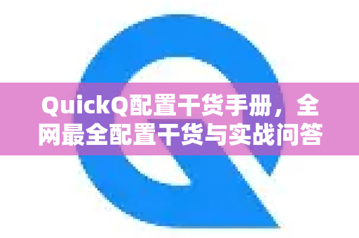 QuickQ配置干货手册，全网最全配置干货与实战问答-第1张图片-QuickQ客户端官网 - 享免费VPN高速体验
