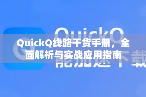 QuickQ线路干货手册，全面解析与实战应用指南-第1张图片-QuickQ客户端官网 - 享免费VPN高速体验