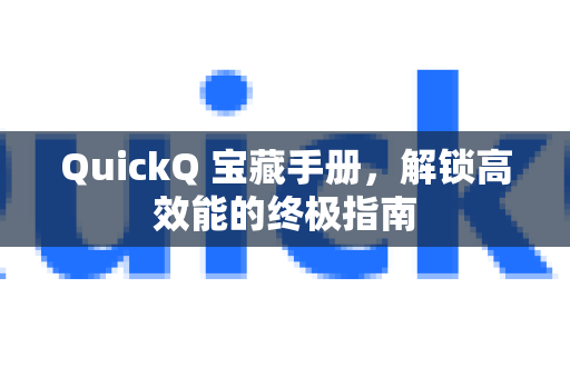 QuickQ 宝藏手册，解锁高效能的终极指南