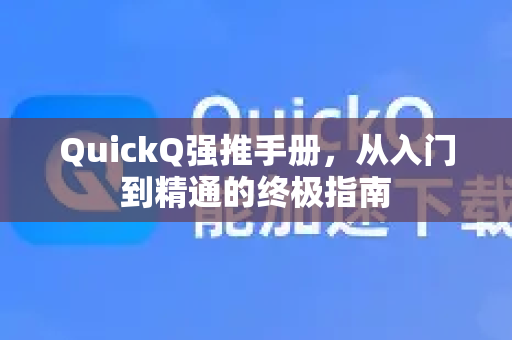 QuickQ强推手册，从入门到精通的终极指南
