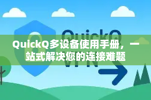 QuickQ多设备使用手册，一站式解决您的连接难题-第1张图片-QuickQ客户端官网 - 享免费VPN高速体验