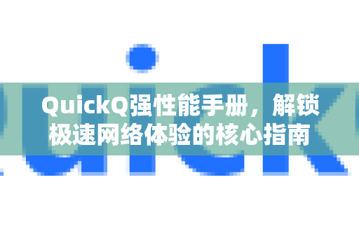 QuickQ强性能手册，解锁极速网络体验的核心指南