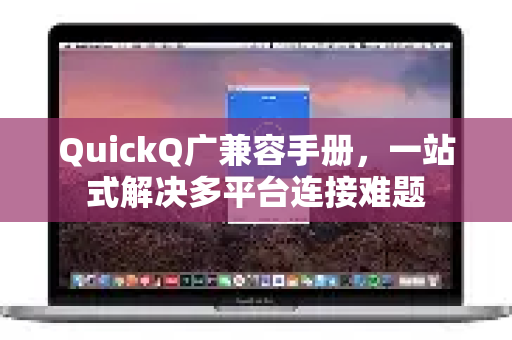 QuickQ广兼容手册，一站式解决多平台连接难题