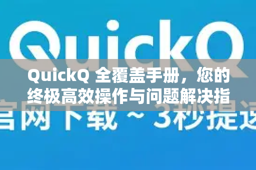 QuickQ 全覆盖手册，您的终极高效操作与问题解决指南