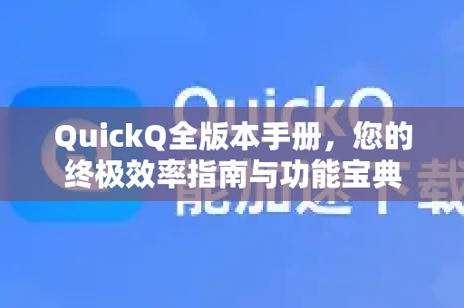 QuickQ全版本手册，您的终极效率指南与功能宝典-第1张图片-QuickQ客户端官网 - 享免费VPN高速体验