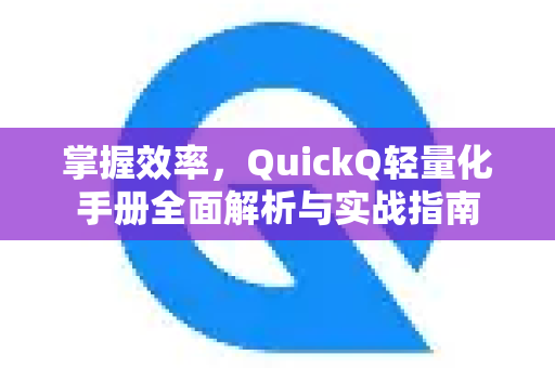 掌握效率，QuickQ轻量化手册全面解析与实战指南