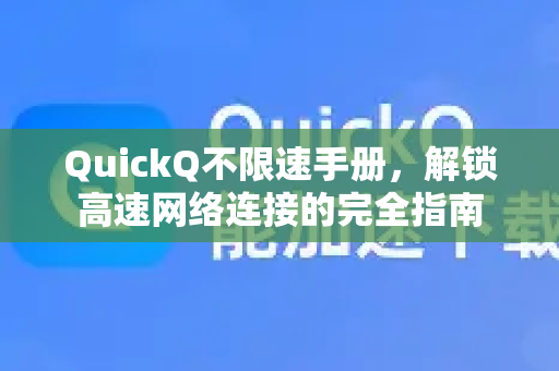 QuickQ不限速手册,解锁高速网络连接的完全指南-第1张图片-QuickQ客户端官网 - 享免费VPN高速体验 QuickQ不限速手册,解锁高速网络连接的完全指南-第1张图片-QuickQ客户端官网 - 享免费VPN高速体验