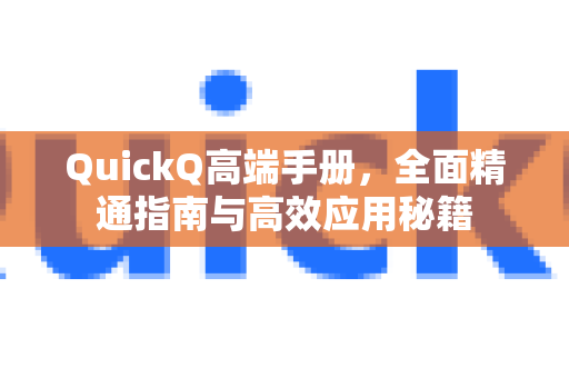 QuickQ高端手册，全面精通指南与高效应用秘籍-第1张图片-QuickQ客户端官网 - 享免费VPN高速体验
