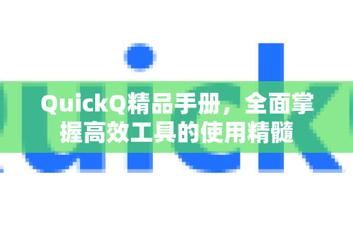 QuickQ精品手册，全面掌握高效工具的使用精髓-第1张图片-QuickQ客户端官网 - 享免费VPN高速体验