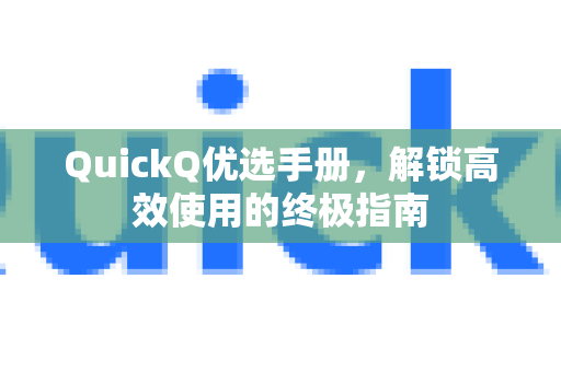 QuickQ优选手册，解锁高效使用的终极指南