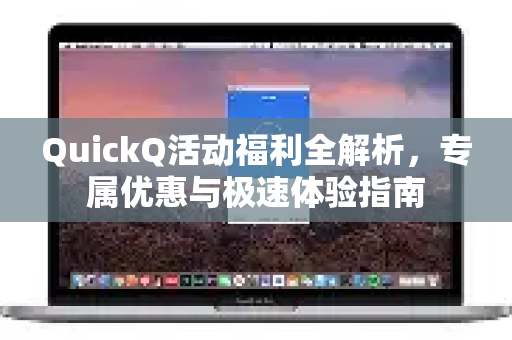 QuickQ活动福利全解析，专属优惠与极速体验指南-第1张图片-QuickQ客户端官网 - 享免费VPN高速体验