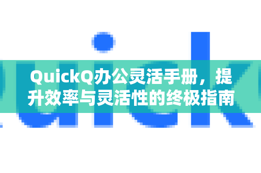 QuickQ办公灵活手册，提升效率与灵活性的终极指南-第1张图片-QuickQ客户端官网 - 享免费VPN高速体验
