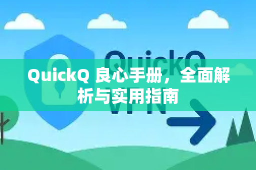 QuickQ 良心手册，全面解析与实用指南-第1张图片-QuickQ客户端官网 - 享免费VPN高速体验